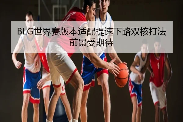 BLG世界赛版本适配提速下路双核打法前景受期待